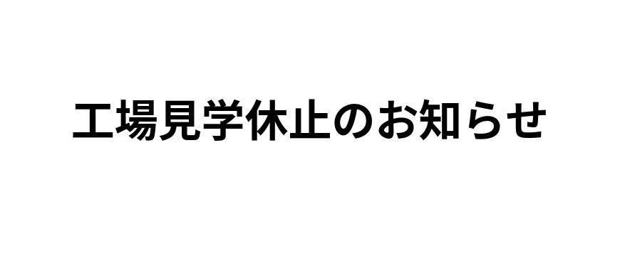 工場見学休止のお知らせ